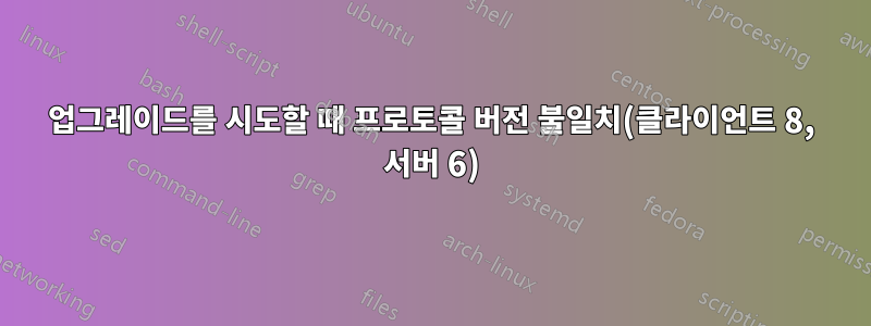 업그레이드를 시도할 때 프로토콜 버전 불일치(클라이언트 8, 서버 6)