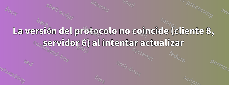 La versión del protocolo no coincide (cliente 8, servidor 6) al intentar actualizar