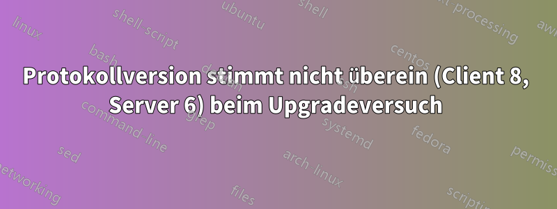 Protokollversion stimmt nicht überein (Client 8, Server 6) beim Upgradeversuch