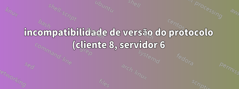 incompatibilidade de versão do protocolo (cliente 8, servidor 6) ao tentar atualizar
