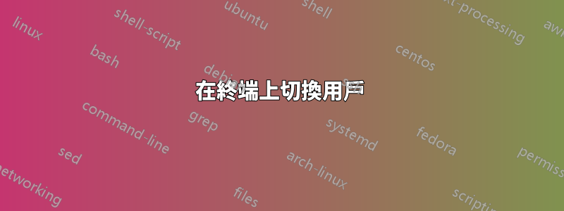在終端上切換用戶