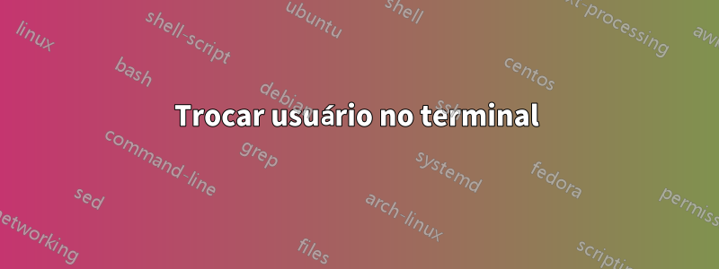 Trocar usuário no terminal
