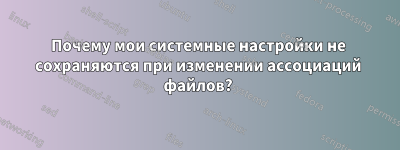Почему мои системные настройки не сохраняются при изменении ассоциаций файлов?