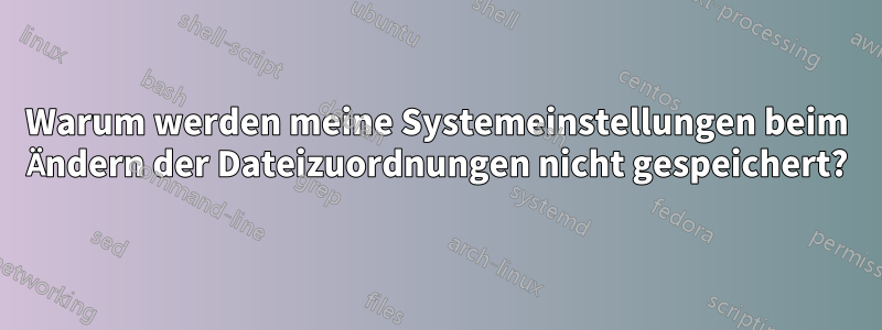 Warum werden meine Systemeinstellungen beim Ändern der Dateizuordnungen nicht gespeichert?