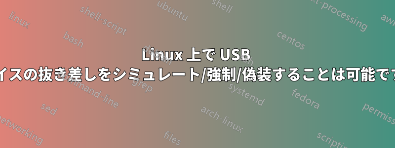 Linux 上で USB デバイスの抜き差しをシミュレート/強制/偽装することは可能ですか?