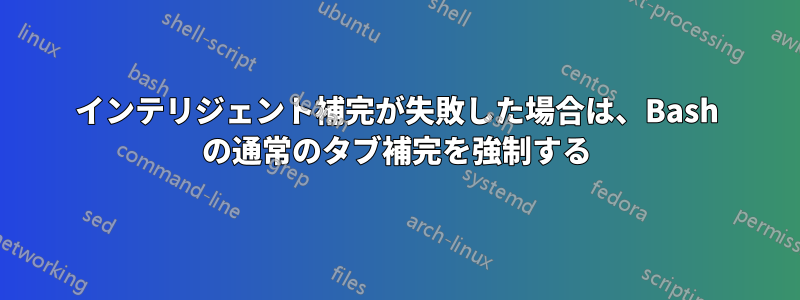 インテリジェント補完が失敗した場合は、Bash の通常のタブ補完を強制する