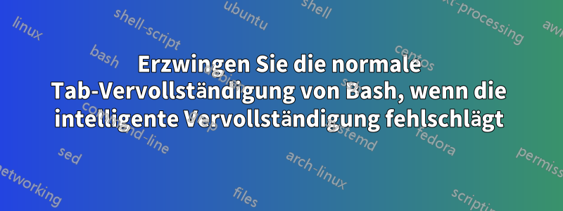 Erzwingen Sie die normale Tab-Vervollständigung von Bash, wenn die intelligente Vervollständigung fehlschlägt