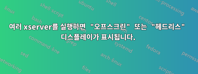 여러 xserver를 실행하면 "오프스크린" 또는 "헤드리스" 디스플레이가 표시됩니다.