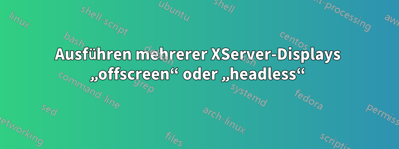 Ausführen mehrerer XServer-Displays „offscreen“ oder „headless“