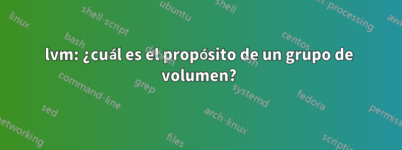 lvm: ¿cuál es el propósito de un grupo de volumen?