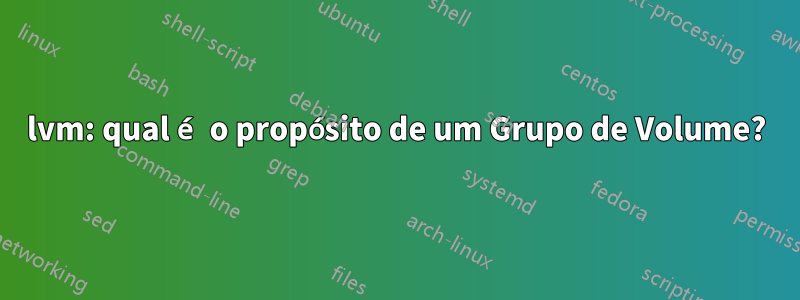 lvm: qual é o propósito de um Grupo de Volume?