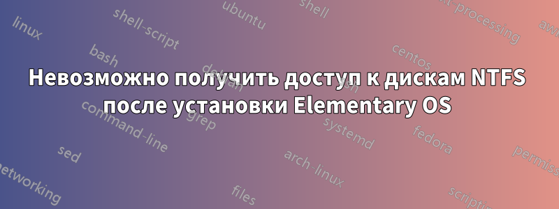 Невозможно получить доступ к дискам NTFS после установки Elementary OS