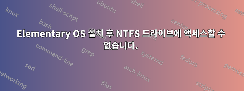 Elementary OS 설치 후 NTFS 드라이브에 액세스할 수 없습니다.