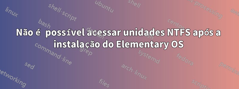 Não é possível acessar unidades NTFS após a instalação do Elementary OS