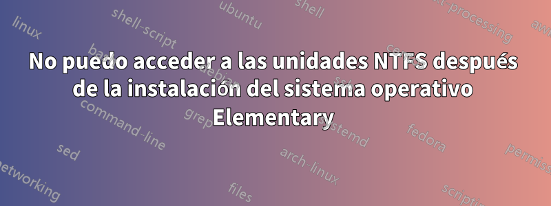 No puedo acceder a las unidades NTFS después de la instalación del sistema operativo Elementary