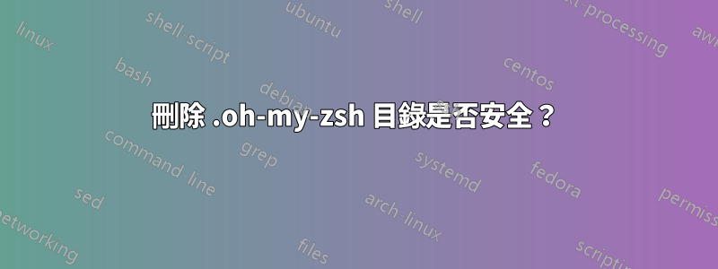 刪除 .oh-my-zsh 目錄是否安全？
