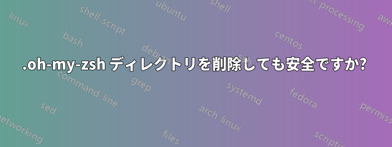 .oh-my-zsh ディレクトリを削除しても安全ですか?