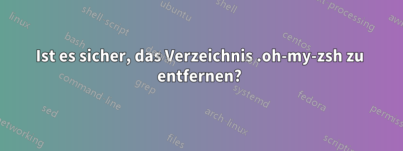 Ist es sicher, das Verzeichnis .oh-my-zsh zu entfernen?