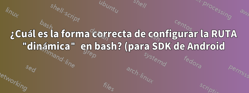 ¿Cuál es la forma correcta de configurar la RUTA "dinámica" en bash? (para SDK de Android)