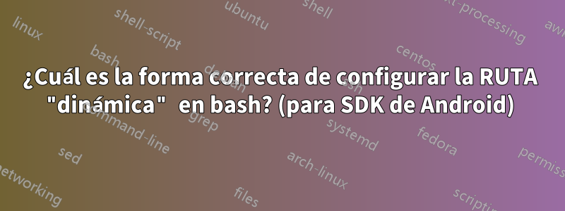¿Cuál es la forma correcta de configurar la RUTA "dinámica" en bash? (para SDK de Android)