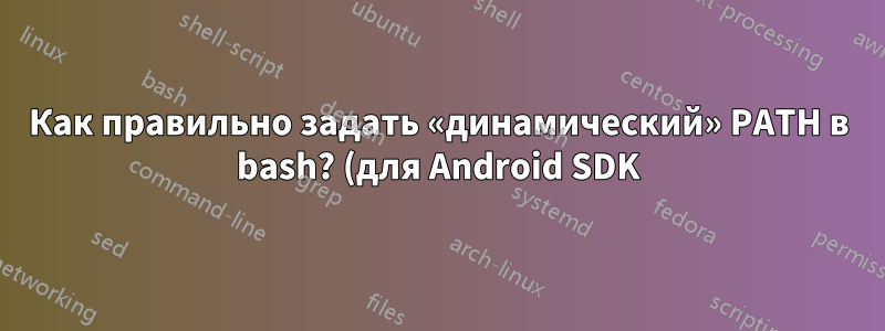 Как правильно задать «динамический» PATH в bash? (для Android SDK)