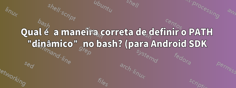 Qual é a maneira correta de definir o PATH "dinâmico" no bash? (para Android SDK)
