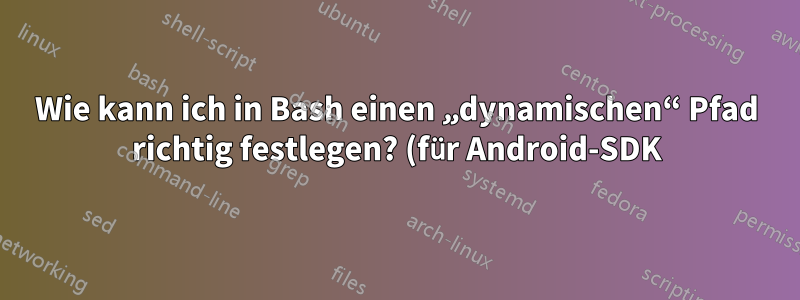 Wie kann ich in Bash einen „dynamischen“ Pfad richtig festlegen? (für Android-SDK)