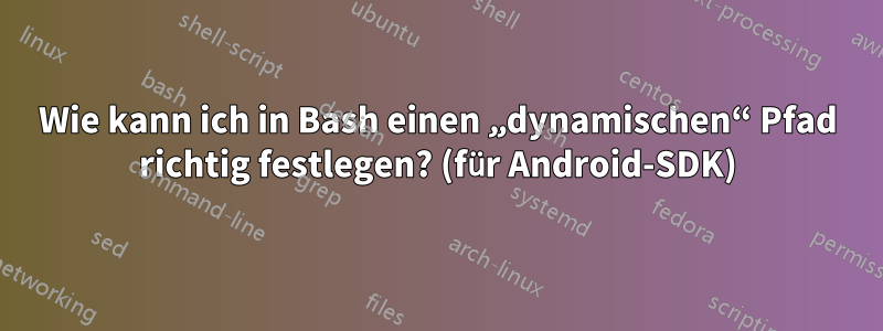 Wie kann ich in Bash einen „dynamischen“ Pfad richtig festlegen? (für Android-SDK)
