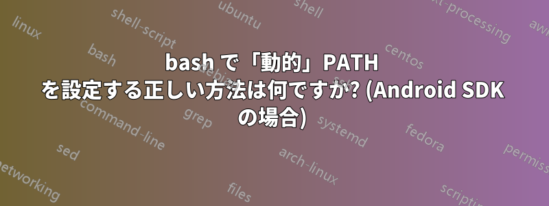 bash で「動的」PATH を設定する正しい方法は何ですか? (Android SDK の場合)