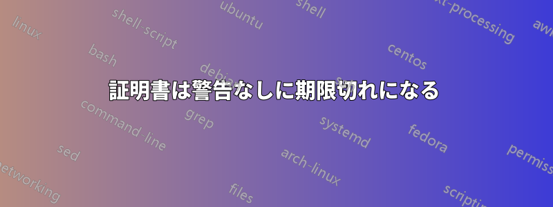 証明書は警告なしに期限切れになる