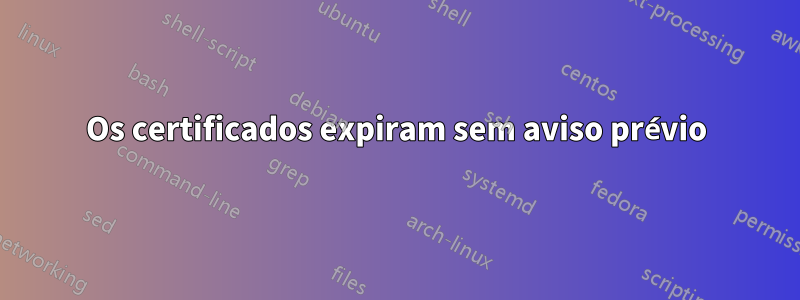 Os certificados expiram sem aviso prévio