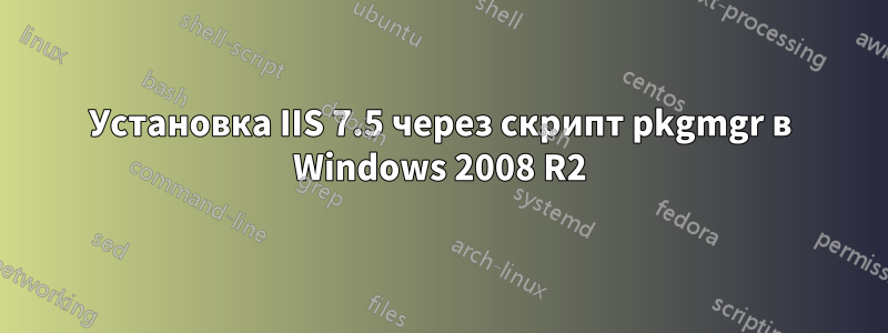 Установка IIS 7.5 через скрипт pkgmgr в Windows 2008 R2