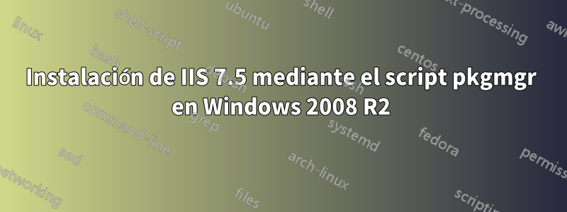 Instalación de IIS 7.5 mediante el script pkgmgr en Windows 2008 R2