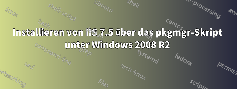 Installieren von IIS 7.5 über das pkgmgr-Skript unter Windows 2008 R2