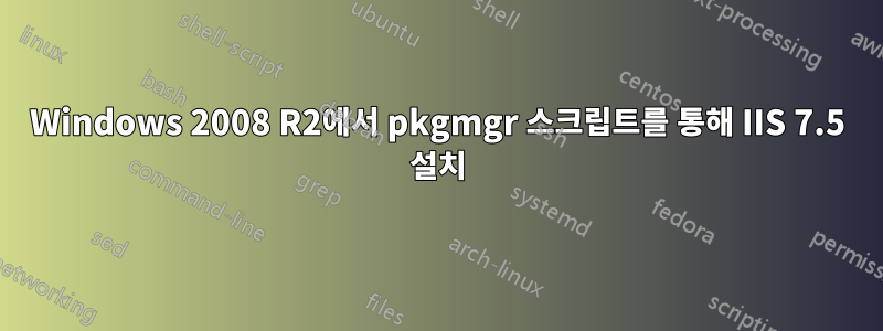 Windows 2008 R2에서 pkgmgr 스크립트를 통해 IIS 7.5 설치