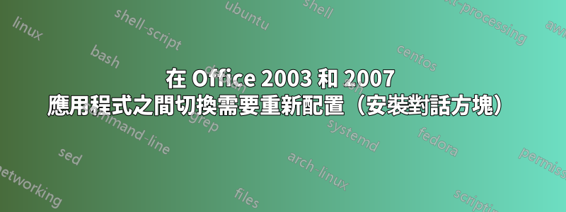 在 Office 2003 和 2007 應用程式之間切換需要重新配置（安裝對話方塊）