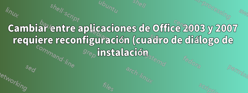 Cambiar entre aplicaciones de Office 2003 y 2007 requiere reconfiguración (cuadro de diálogo de instalación)