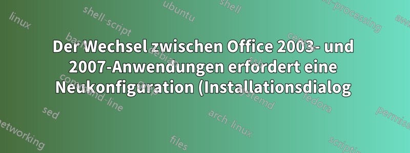 Der Wechsel zwischen Office 2003- und 2007-Anwendungen erfordert eine Neukonfiguration (Installationsdialog)