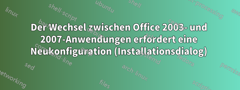 Der Wechsel zwischen Office 2003- und 2007-Anwendungen erfordert eine Neukonfiguration (Installationsdialog)