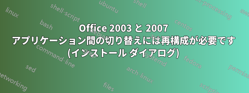 Office 2003 と 2007 アプリケーション間の切り替えには再構成が必要です (インストール ダイアログ)
