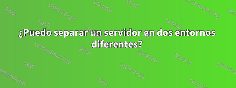 ¿Puedo separar un servidor en dos entornos diferentes?