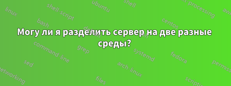 Могу ли я разделить сервер на две разные среды?