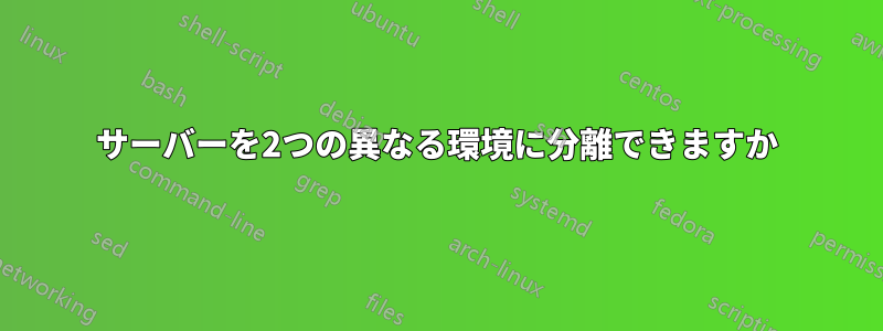 サーバーを2つの異なる環境に分離できますか