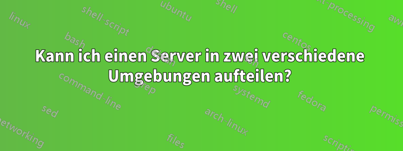 Kann ich einen Server in zwei verschiedene Umgebungen aufteilen?