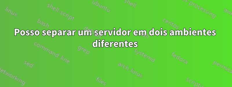 Posso separar um servidor em dois ambientes diferentes