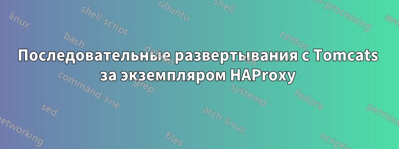 Последовательные развертывания с Tomcats за экземпляром HAProxy