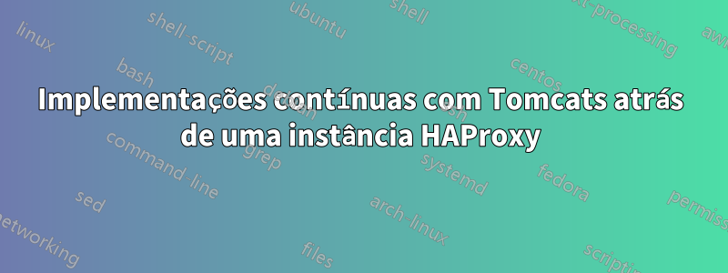 Implementações contínuas com Tomcats atrás de uma instância HAProxy
