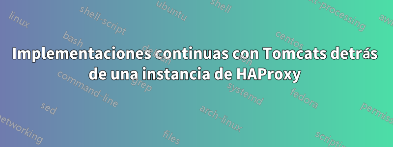 Implementaciones continuas con Tomcats detrás de una instancia de HAProxy