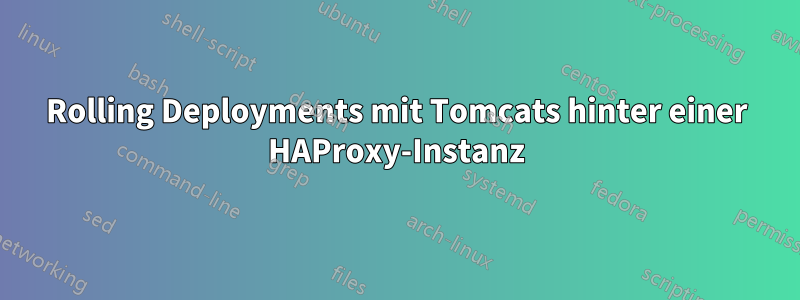 Rolling Deployments mit Tomcats hinter einer HAProxy-Instanz