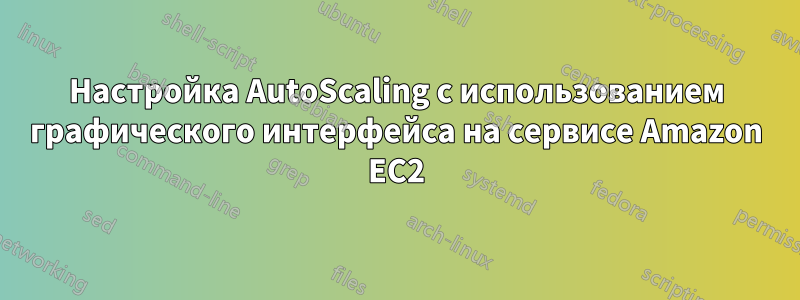 Настройка AutoScaling с использованием графического интерфейса на сервисе Amazon EC2